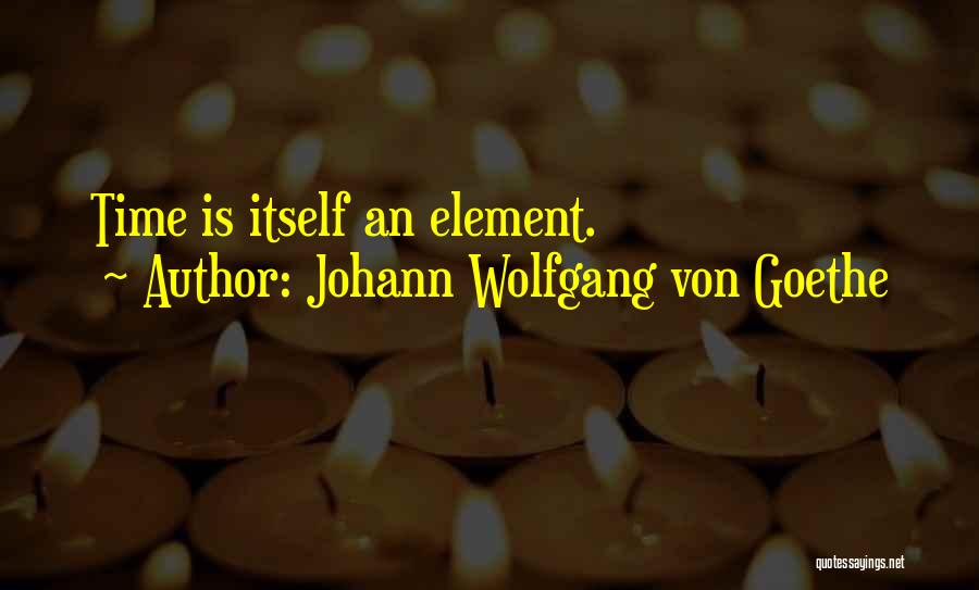 Johann Wolfgang Von Goethe Quotes: Time Is Itself An Element.