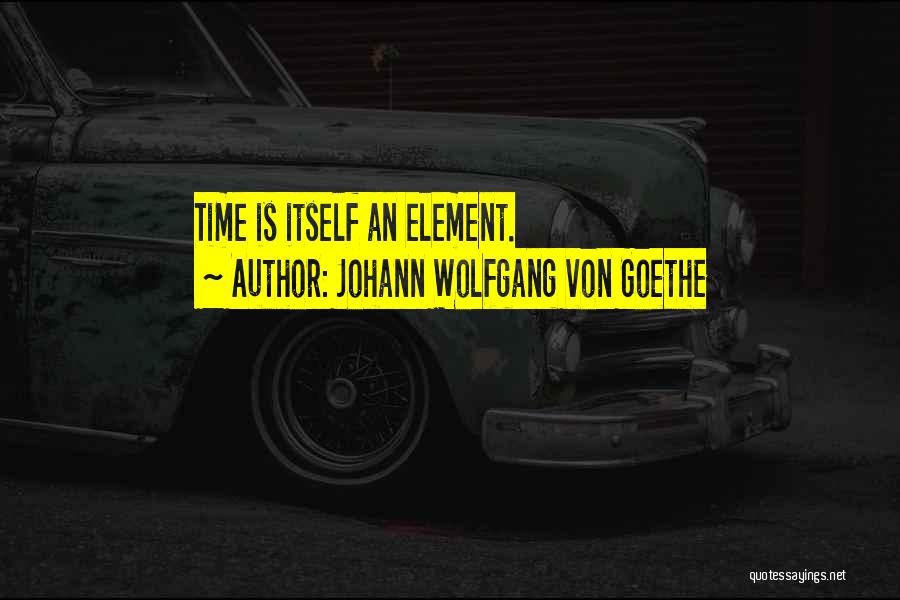 Johann Wolfgang Von Goethe Quotes: Time Is Itself An Element.