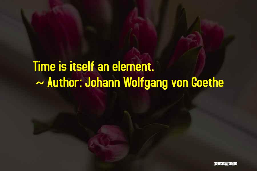 Johann Wolfgang Von Goethe Quotes: Time Is Itself An Element.