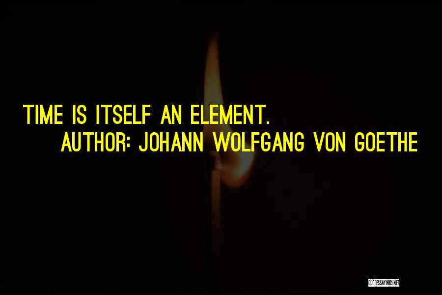 Johann Wolfgang Von Goethe Quotes: Time Is Itself An Element.