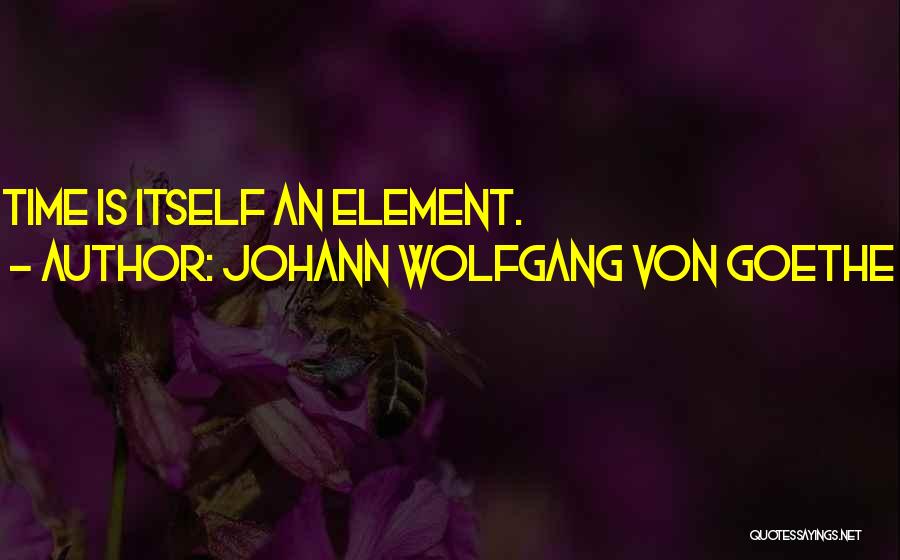 Johann Wolfgang Von Goethe Quotes: Time Is Itself An Element.