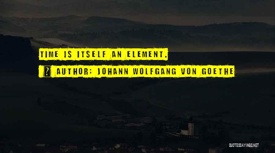 Johann Wolfgang Von Goethe Quotes: Time Is Itself An Element.