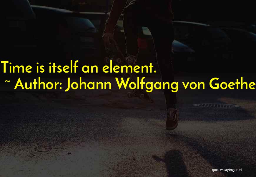 Johann Wolfgang Von Goethe Quotes: Time Is Itself An Element.