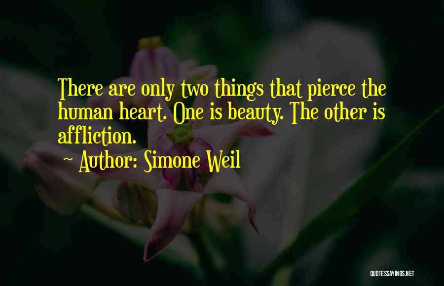 Simone Weil Quotes: There Are Only Two Things That Pierce The Human Heart. One Is Beauty. The Other Is Affliction.