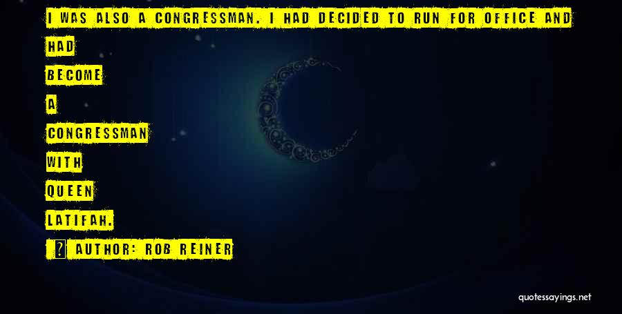 Rob Reiner Quotes: I Was Also A Congressman. I Had Decided To Run For Office And Had Become A Congressman With Queen Latifah.