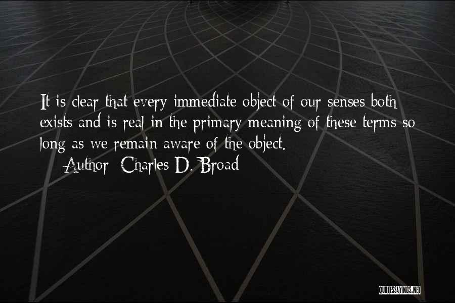 Charles D. Broad Quotes: It Is Clear That Every Immediate Object Of Our Senses Both Exists And Is Real In The Primary Meaning Of