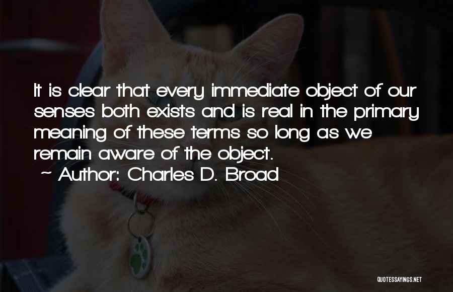 Charles D. Broad Quotes: It Is Clear That Every Immediate Object Of Our Senses Both Exists And Is Real In The Primary Meaning Of