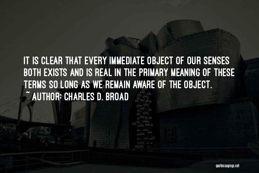 Charles D. Broad Quotes: It Is Clear That Every Immediate Object Of Our Senses Both Exists And Is Real In The Primary Meaning Of