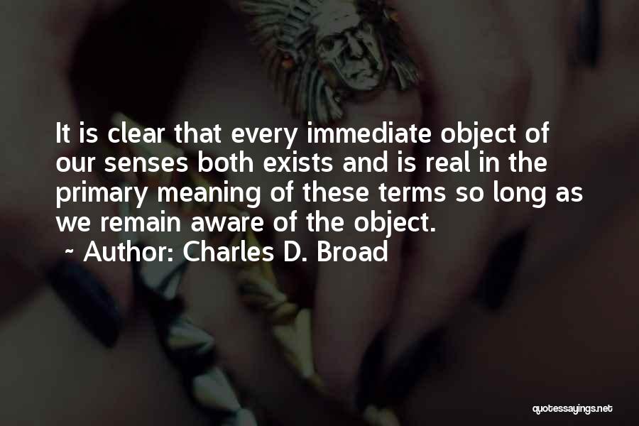 Charles D. Broad Quotes: It Is Clear That Every Immediate Object Of Our Senses Both Exists And Is Real In The Primary Meaning Of