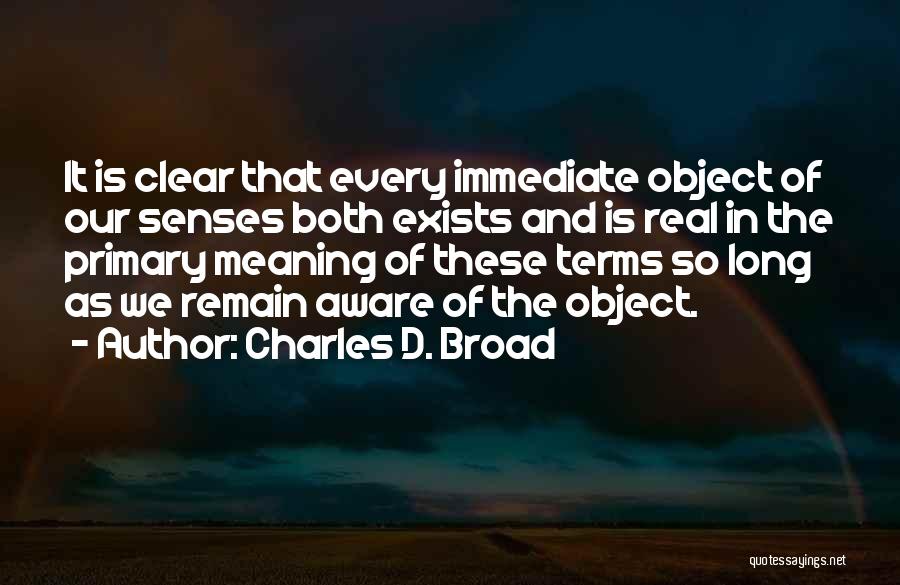 Charles D. Broad Quotes: It Is Clear That Every Immediate Object Of Our Senses Both Exists And Is Real In The Primary Meaning Of