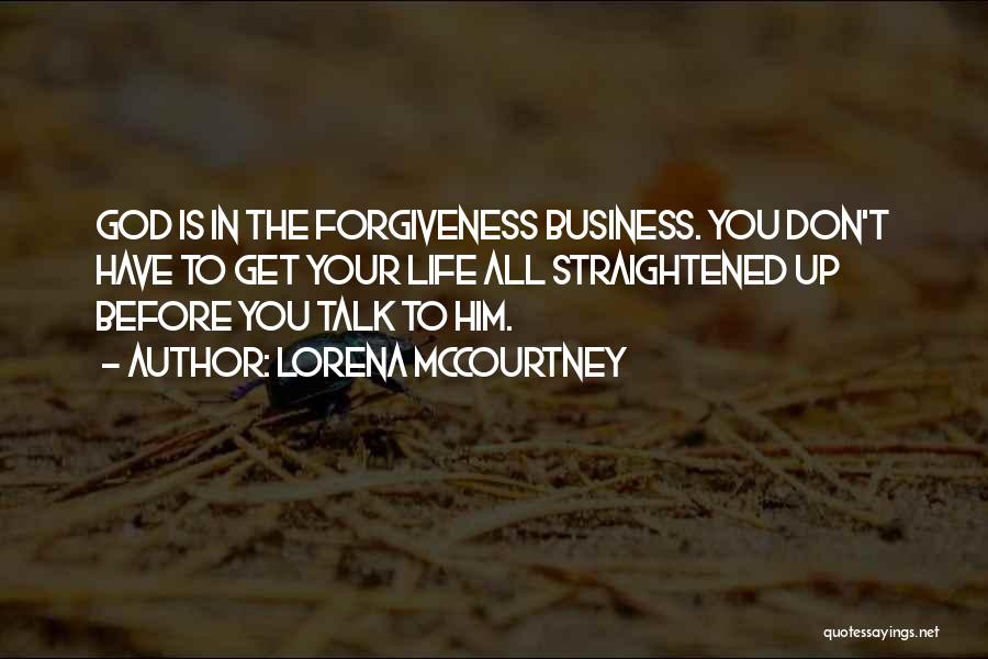 Lorena McCourtney Quotes: God Is In The Forgiveness Business. You Don't Have To Get Your Life All Straightened Up Before You Talk To