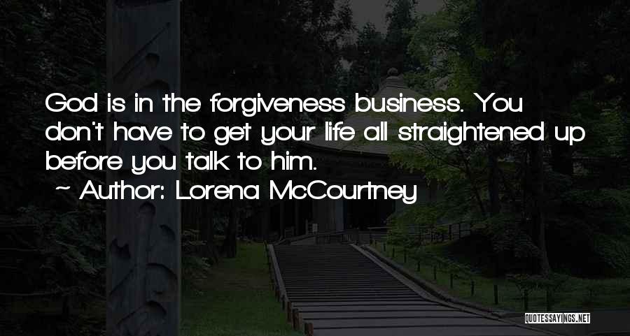 Lorena McCourtney Quotes: God Is In The Forgiveness Business. You Don't Have To Get Your Life All Straightened Up Before You Talk To