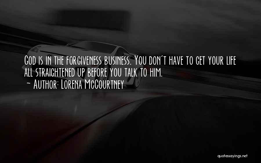 Lorena McCourtney Quotes: God Is In The Forgiveness Business. You Don't Have To Get Your Life All Straightened Up Before You Talk To