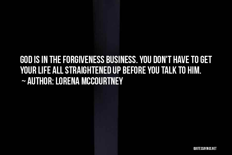 Lorena McCourtney Quotes: God Is In The Forgiveness Business. You Don't Have To Get Your Life All Straightened Up Before You Talk To