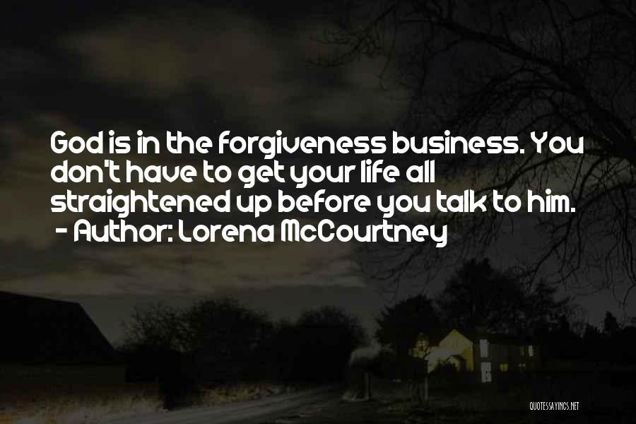 Lorena McCourtney Quotes: God Is In The Forgiveness Business. You Don't Have To Get Your Life All Straightened Up Before You Talk To