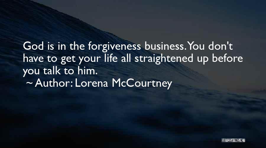 Lorena McCourtney Quotes: God Is In The Forgiveness Business. You Don't Have To Get Your Life All Straightened Up Before You Talk To