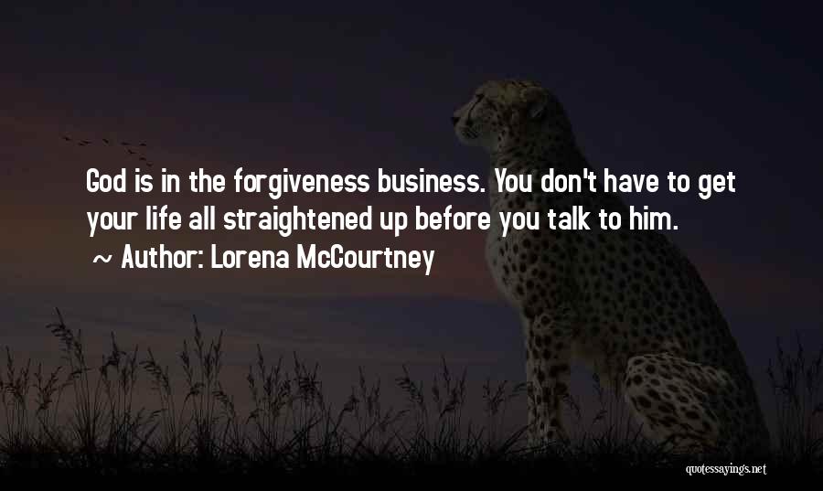 Lorena McCourtney Quotes: God Is In The Forgiveness Business. You Don't Have To Get Your Life All Straightened Up Before You Talk To