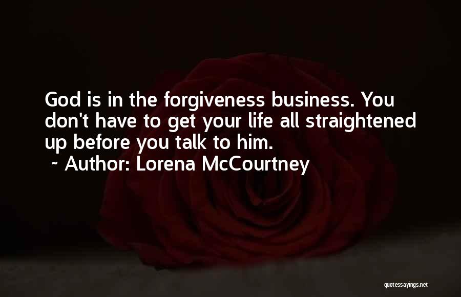 Lorena McCourtney Quotes: God Is In The Forgiveness Business. You Don't Have To Get Your Life All Straightened Up Before You Talk To