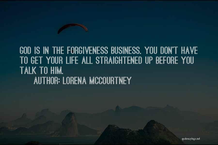 Lorena McCourtney Quotes: God Is In The Forgiveness Business. You Don't Have To Get Your Life All Straightened Up Before You Talk To