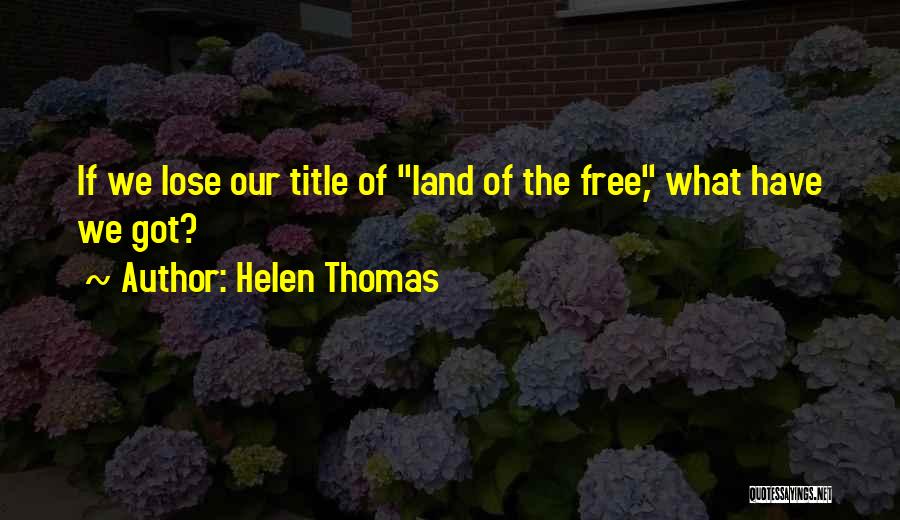 Helen Thomas Quotes: If We Lose Our Title Of Land Of The Free, What Have We Got?