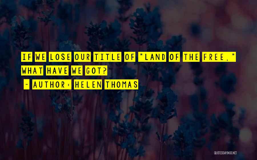 Helen Thomas Quotes: If We Lose Our Title Of Land Of The Free, What Have We Got?