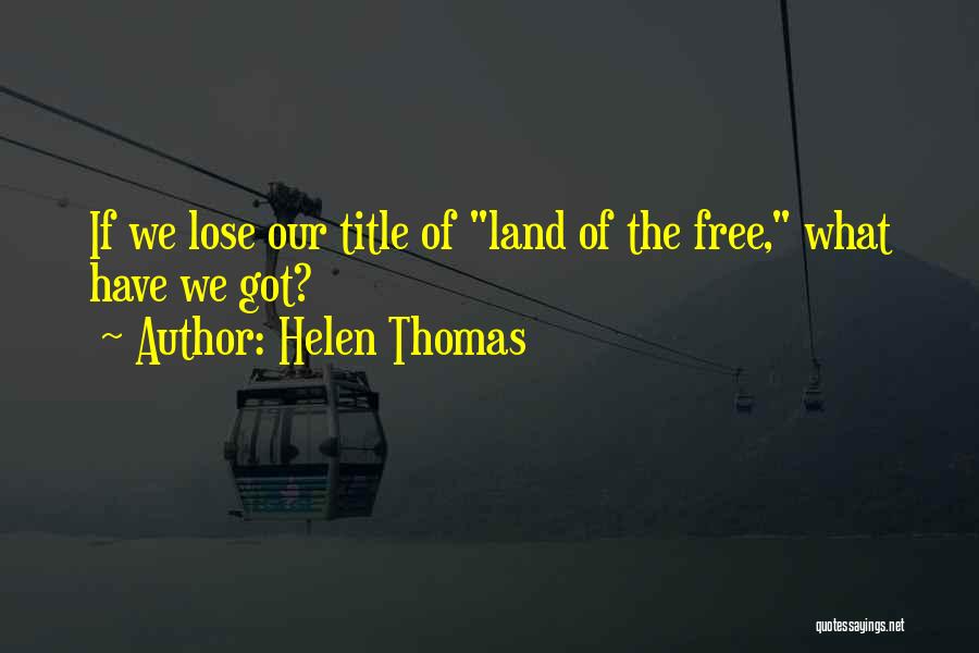 Helen Thomas Quotes: If We Lose Our Title Of Land Of The Free, What Have We Got?