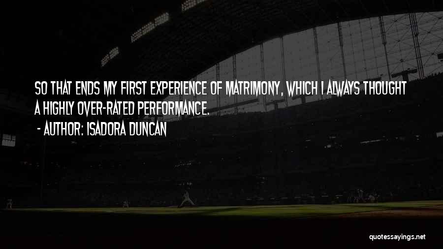 Isadora Duncan Quotes: So That Ends My First Experience Of Matrimony, Which I Always Thought A Highly Over-rated Performance.
