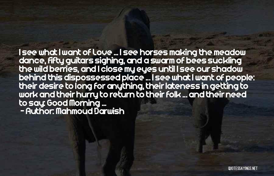 Mahmoud Darwish Quotes: I See What I Want Of Love ... I See Horses Making The Meadow Dance, Fifty Guitars Sighing, And A