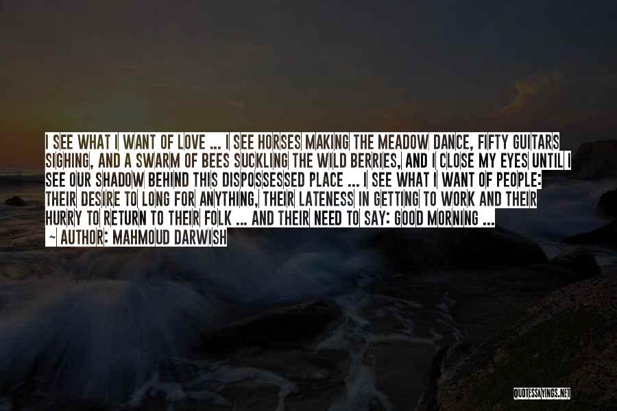 Mahmoud Darwish Quotes: I See What I Want Of Love ... I See Horses Making The Meadow Dance, Fifty Guitars Sighing, And A