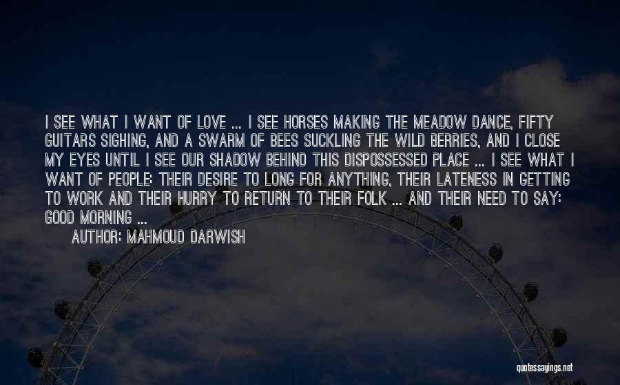 Mahmoud Darwish Quotes: I See What I Want Of Love ... I See Horses Making The Meadow Dance, Fifty Guitars Sighing, And A