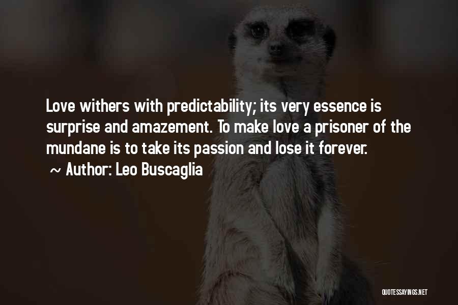 Leo Buscaglia Quotes: Love Withers With Predictability; Its Very Essence Is Surprise And Amazement. To Make Love A Prisoner Of The Mundane Is