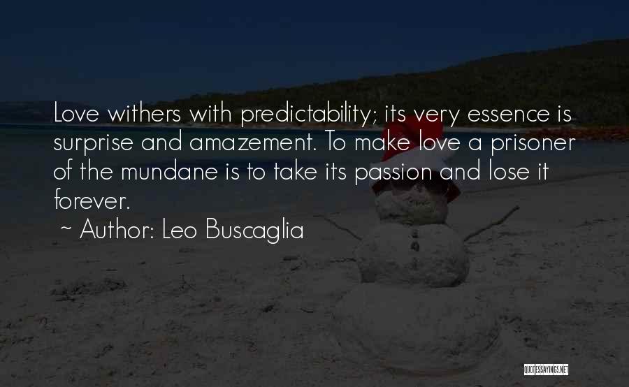 Leo Buscaglia Quotes: Love Withers With Predictability; Its Very Essence Is Surprise And Amazement. To Make Love A Prisoner Of The Mundane Is