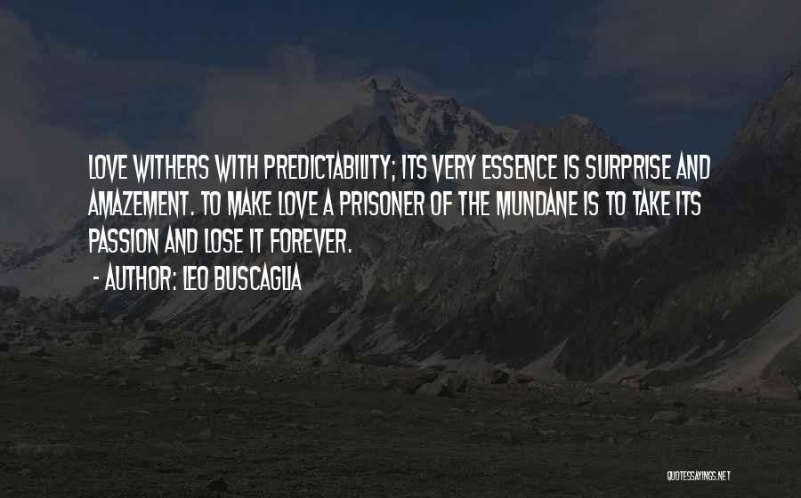 Leo Buscaglia Quotes: Love Withers With Predictability; Its Very Essence Is Surprise And Amazement. To Make Love A Prisoner Of The Mundane Is
