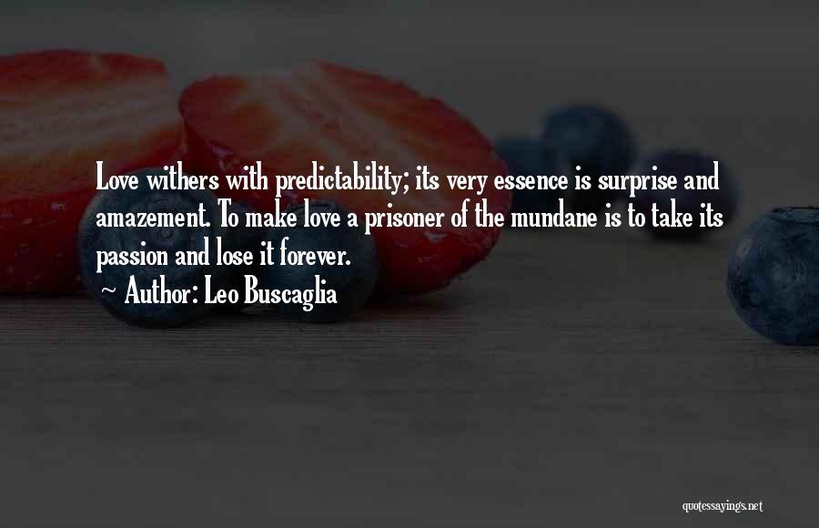 Leo Buscaglia Quotes: Love Withers With Predictability; Its Very Essence Is Surprise And Amazement. To Make Love A Prisoner Of The Mundane Is