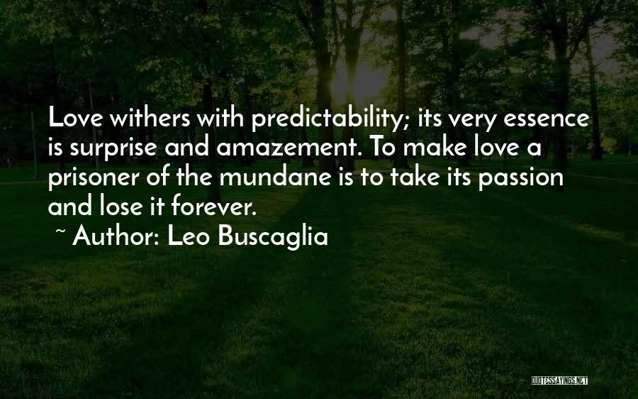 Leo Buscaglia Quotes: Love Withers With Predictability; Its Very Essence Is Surprise And Amazement. To Make Love A Prisoner Of The Mundane Is