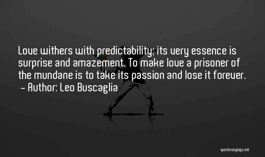 Leo Buscaglia Quotes: Love Withers With Predictability; Its Very Essence Is Surprise And Amazement. To Make Love A Prisoner Of The Mundane Is