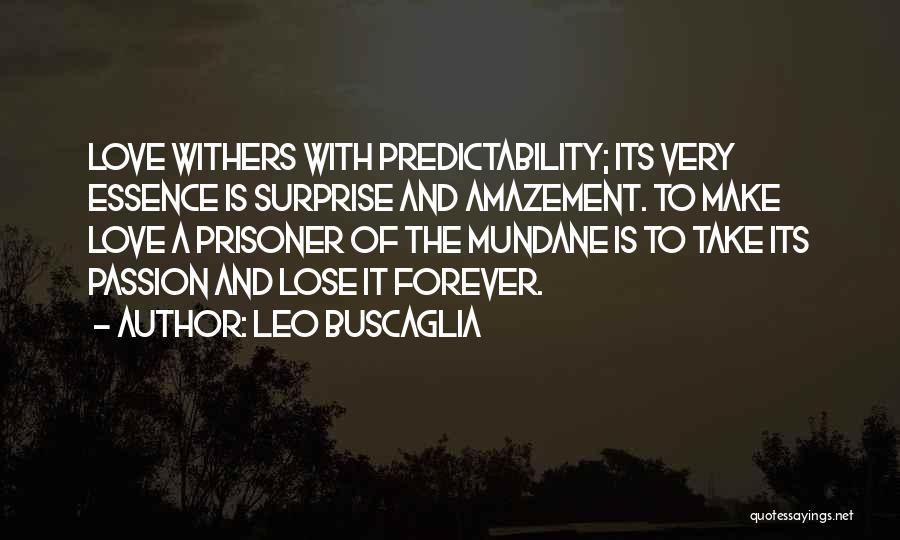 Leo Buscaglia Quotes: Love Withers With Predictability; Its Very Essence Is Surprise And Amazement. To Make Love A Prisoner Of The Mundane Is