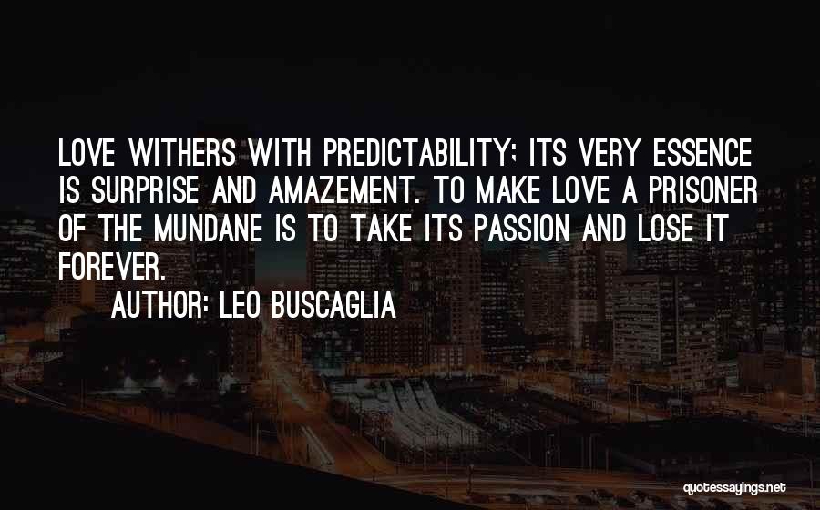 Leo Buscaglia Quotes: Love Withers With Predictability; Its Very Essence Is Surprise And Amazement. To Make Love A Prisoner Of The Mundane Is