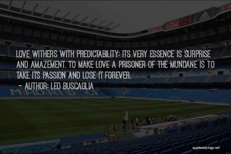 Leo Buscaglia Quotes: Love Withers With Predictability; Its Very Essence Is Surprise And Amazement. To Make Love A Prisoner Of The Mundane Is