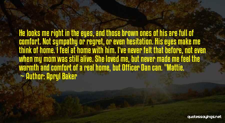 Apryl Baker Quotes: He Looks Me Right In The Eyes, And Those Brown Ones Of His Are Full Of Comfort. Not Sympathy Or