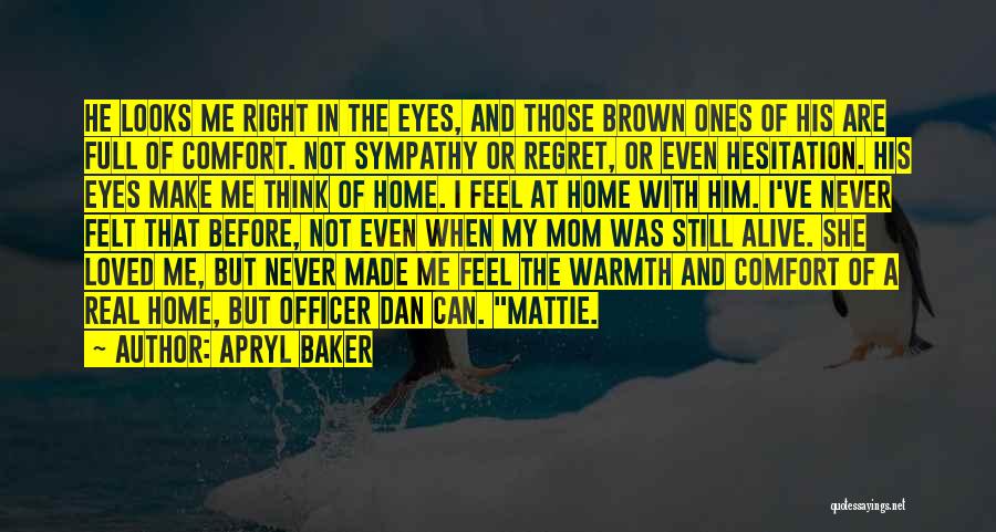 Apryl Baker Quotes: He Looks Me Right In The Eyes, And Those Brown Ones Of His Are Full Of Comfort. Not Sympathy Or