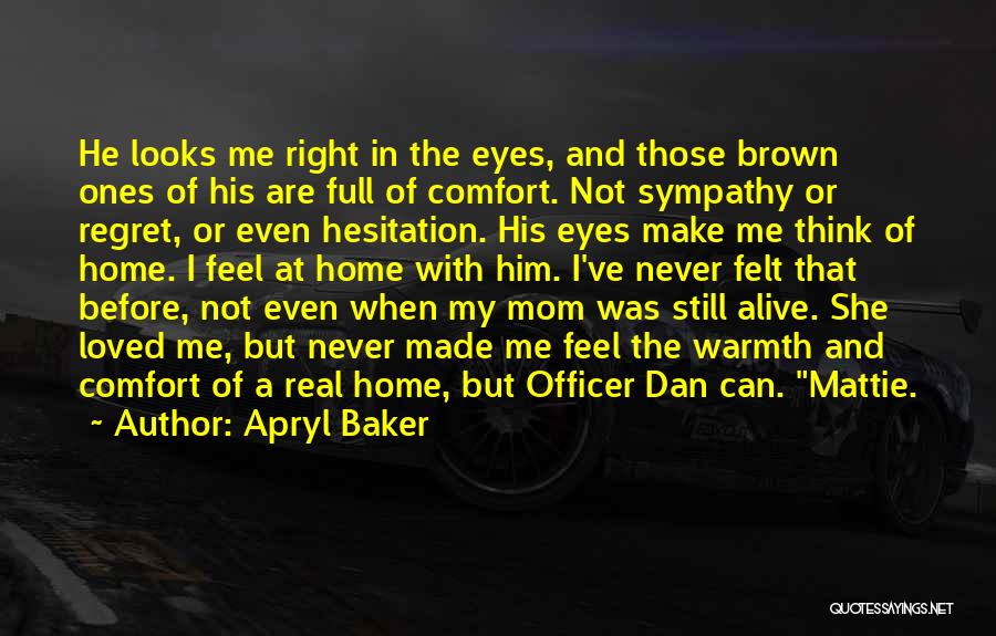 Apryl Baker Quotes: He Looks Me Right In The Eyes, And Those Brown Ones Of His Are Full Of Comfort. Not Sympathy Or