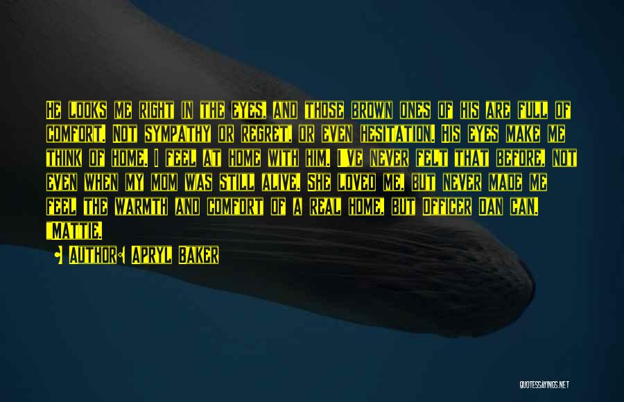 Apryl Baker Quotes: He Looks Me Right In The Eyes, And Those Brown Ones Of His Are Full Of Comfort. Not Sympathy Or