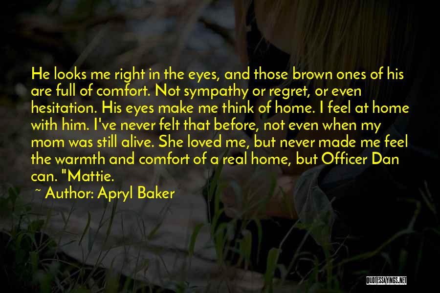 Apryl Baker Quotes: He Looks Me Right In The Eyes, And Those Brown Ones Of His Are Full Of Comfort. Not Sympathy Or