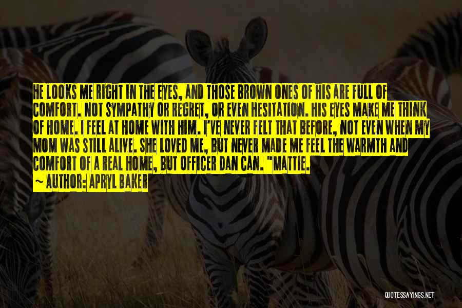 Apryl Baker Quotes: He Looks Me Right In The Eyes, And Those Brown Ones Of His Are Full Of Comfort. Not Sympathy Or