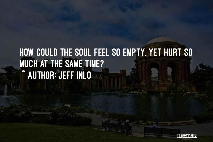 Jeff Inlo Quotes: How Could The Soul Feel So Empty, Yet Hurt So Much At The Same Time?