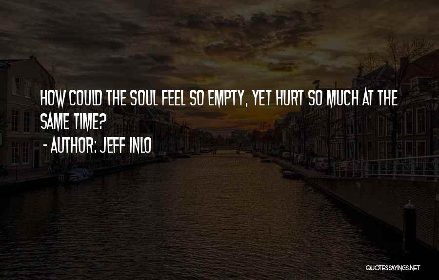 Jeff Inlo Quotes: How Could The Soul Feel So Empty, Yet Hurt So Much At The Same Time?