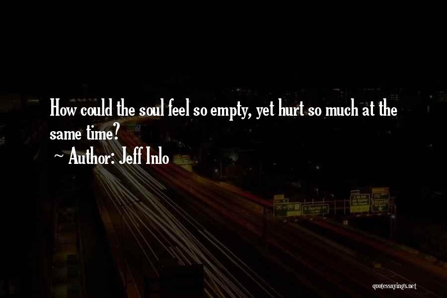 Jeff Inlo Quotes: How Could The Soul Feel So Empty, Yet Hurt So Much At The Same Time?