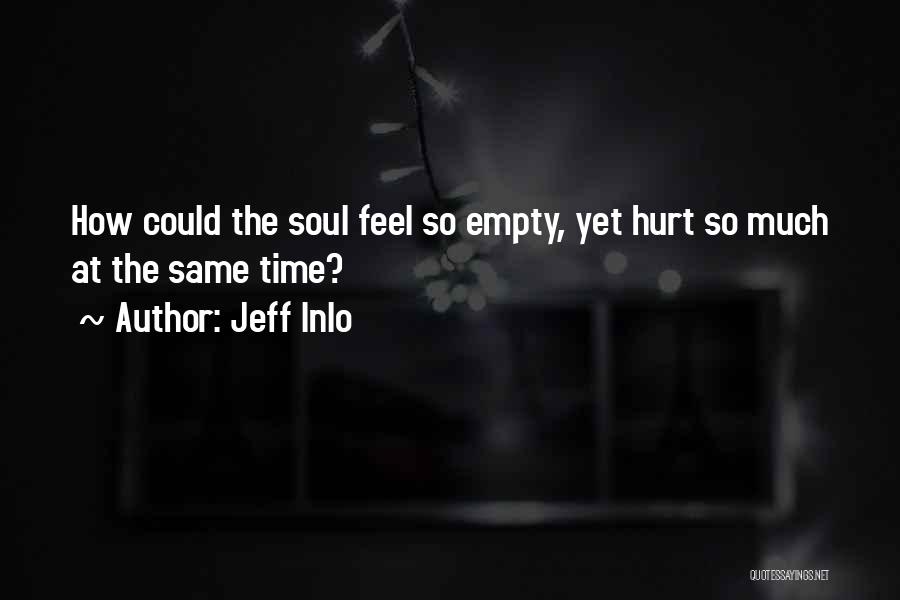 Jeff Inlo Quotes: How Could The Soul Feel So Empty, Yet Hurt So Much At The Same Time?