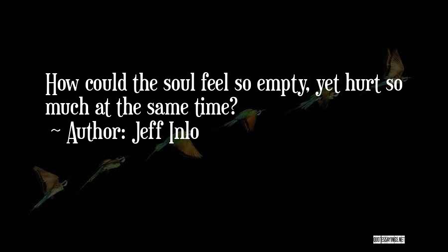 Jeff Inlo Quotes: How Could The Soul Feel So Empty, Yet Hurt So Much At The Same Time?